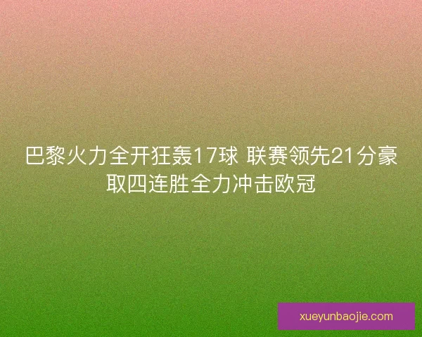 巴黎火力全开狂轰17球 联赛领先21分豪取四连胜全力冲击欧冠