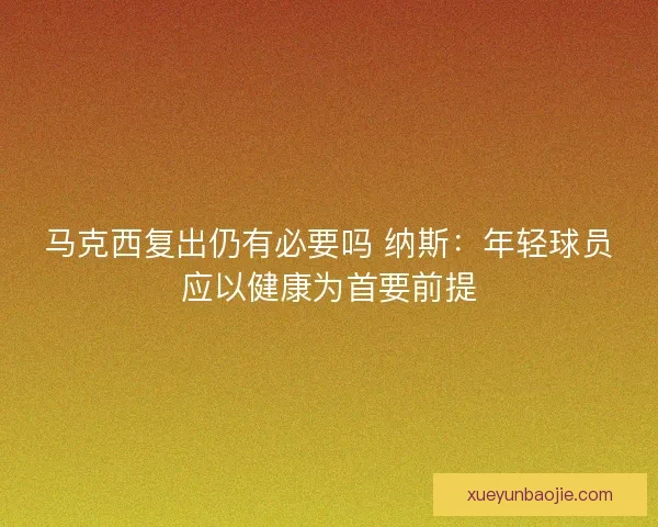 马克西复出仍有必要吗 纳斯：年轻球员应以健康为首要前提