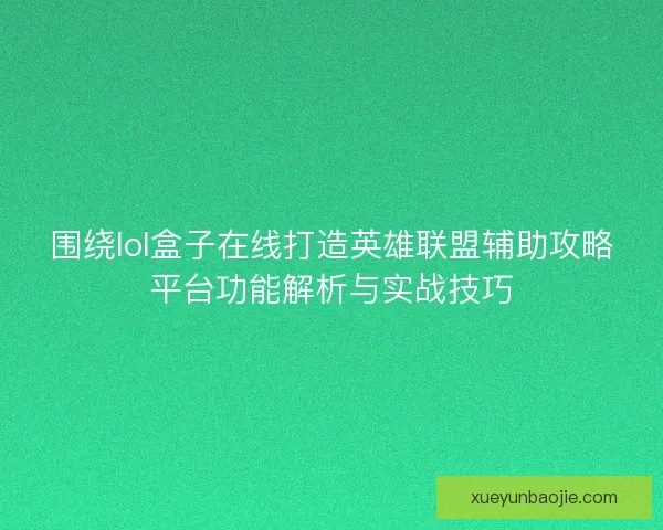 围绕lol盒子在线打造英雄联盟辅助攻略平台功能解析与实战技巧
