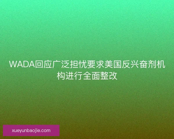 WADA回应广泛担忧要求美国反兴奋剂机构进行全面整改