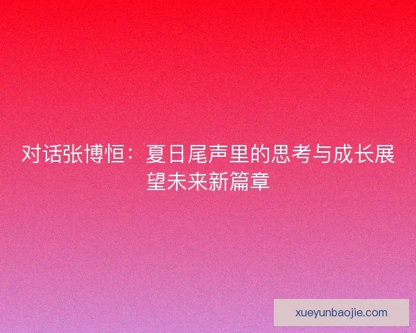 对话张博恒：夏日尾声里的思考与成长展望未来新篇章