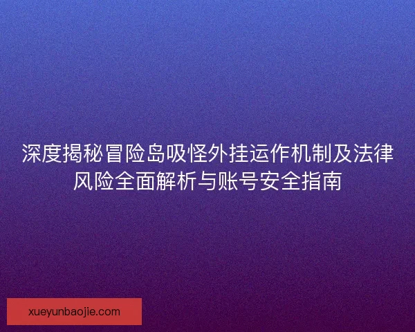 深度揭秘冒险岛吸怪外挂运作机制及法律风险全面解析与账号安全指南