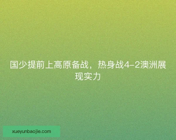国少提前上高原备战，热身战4-2澳洲展现实力
